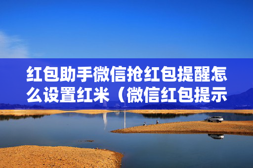 红包助手微信抢红包提醒怎么设置红米（微信红包提示音怎么设置红米手机）
