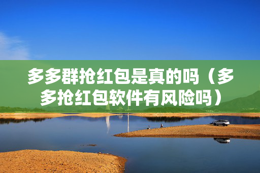 多多群抢红包是真的吗（多多抢红包软件有风险吗）