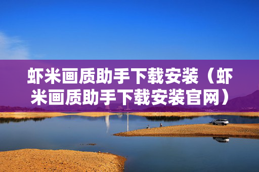 虾米画质助手下载安装（虾米画质助手下载安装官网）