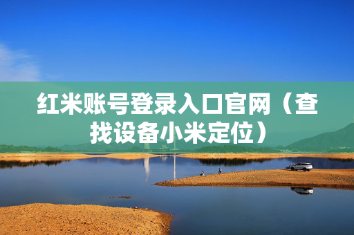 红米账号登录入口官网（查找设备小米定位）