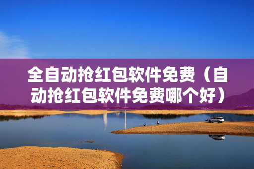 全自动抢红包软件免费（自动抢红包软件免费哪个好）