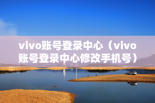 vivo账号登录中心（vivo账号登录中心修改手机号）