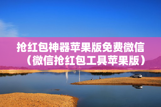 抢红包神器苹果版免费微信（微信抢红包工具苹果版）