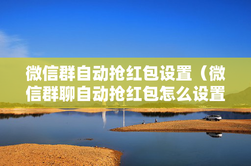 微信群自动抢红包设置（微信群聊自动抢红包怎么设置）