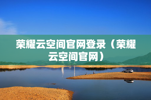 荣耀云空间官网登录（荣耀云空间官网）