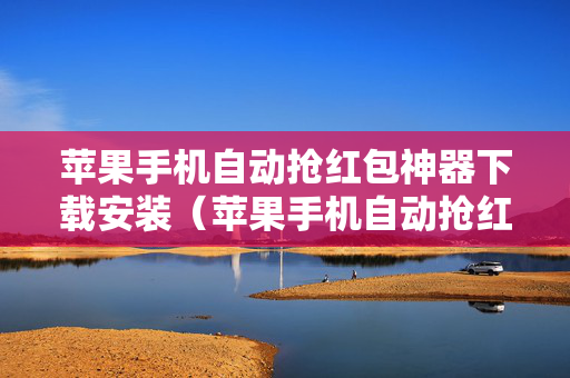 苹果手机自动抢红包神器下载安装（苹果手机自动抢红包软件下载）