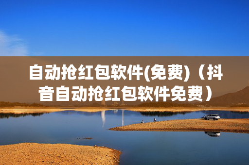 自动抢红包软件(免费)（抖音自动抢红包软件免费）