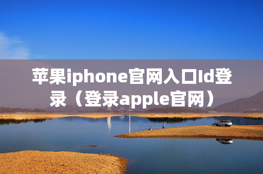 苹果iphone官网入口Id登录（登录apple官网）