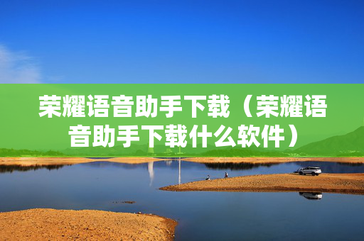 荣耀语音助手下载（荣耀语音助手下载什么软件）