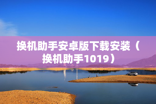 换机助手安卓版下载安装（换机助手1019）