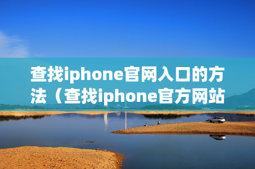 查找iphone官网入口的方法（查找iphone官方网站）
