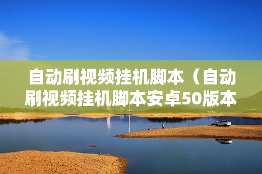 自动刷视频挂机脚本（自动刷视频挂机脚本安卓50版本）