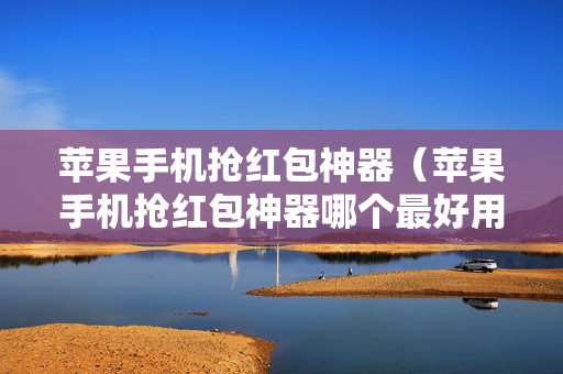 苹果手机抢红包神器（苹果手机抢红包神器哪个最好用）