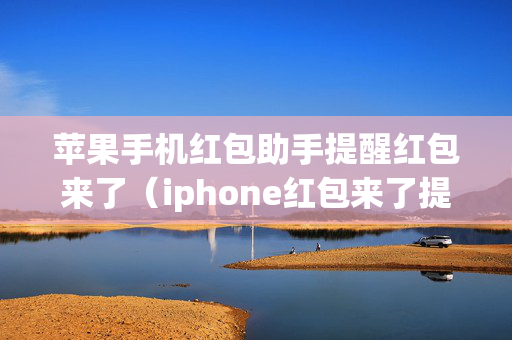 苹果手机红包助手提醒红包来了（iphone红包来了提醒功能）