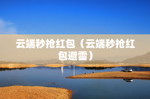 云端秒抢红包（云端秒抢红包避雷）
