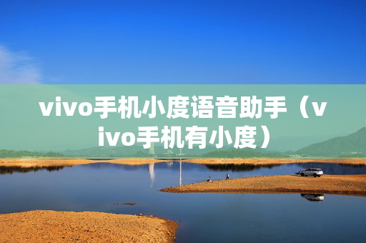 vivo手机小度语音助手（vivo手机有小度）