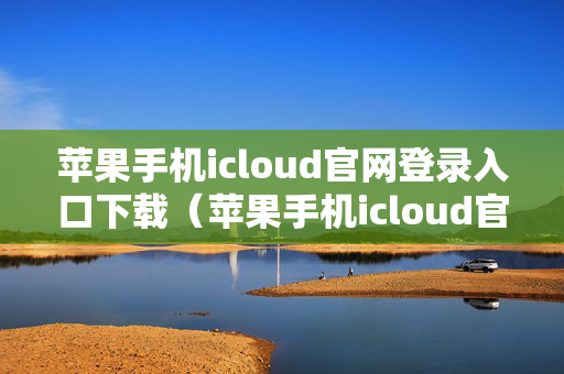 苹果手机icloud官网登录入口下载（苹果手机icloud官网登录入口下载）