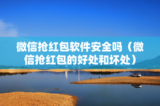 微信抢红包软件安全吗（微信抢红包的好处和坏处）