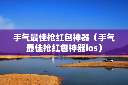 手气最佳抢红包神器（手气最佳抢红包神器ios）