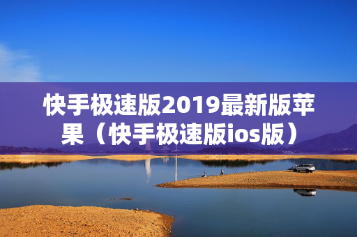 快手极速版2019最新版苹果（快手极速版ios版）