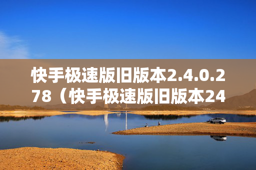 快手极速版旧版本2.4.0.278（快手极速版旧版本240278电脑）