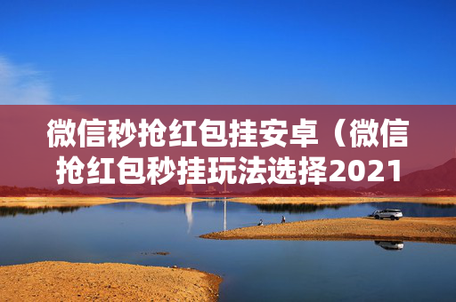 微信秒抢红包挂安卓（微信抢红包秒挂玩法选择2021）