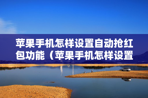 苹果手机怎样设置自动抢红包功能（苹果手机怎样设置自动抢红包功能呢）