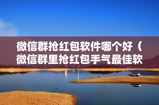 微信群抢红包软件哪个好（微信群里抢红包手气最佳软件）