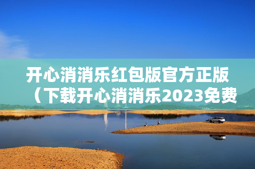 开心消消乐红包版官方正版（下载开心消消乐2023免费版）