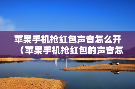 苹果手机抢红包声音怎么开（苹果手机抢红包的声音怎么设置）
