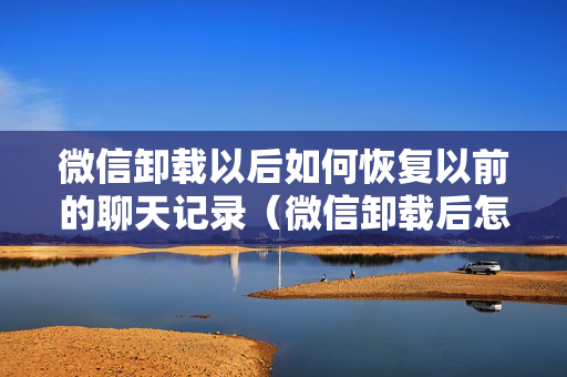 微信卸载以后如何恢复以前的聊天记录（微信卸载后怎样恢复以前的聊天记录）