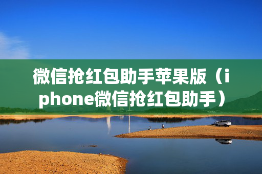 微信抢红包助手苹果版（iphone微信抢红包助手）