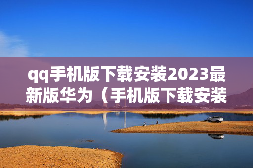 qq手机版下载安装2023最新版华为（手机版下载安装2021最新版）