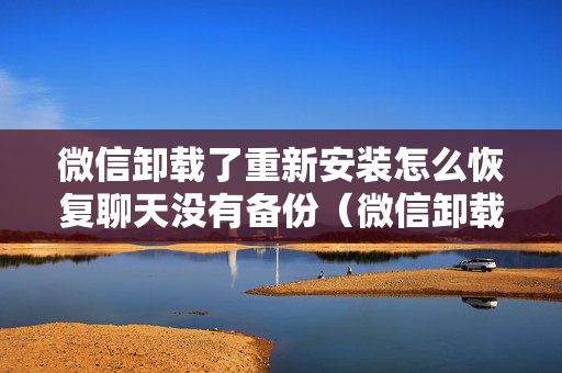 微信卸载了重新安装怎么恢复聊天没有备份（微信卸载了重新安装怎么恢复聊天没有备份功能）