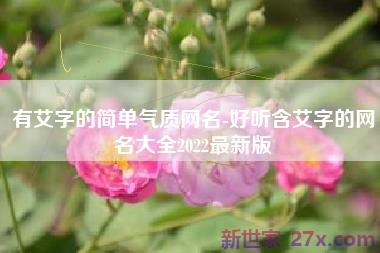 有艾字的简单气质网名-好听含艾字的网名大全2022最新版