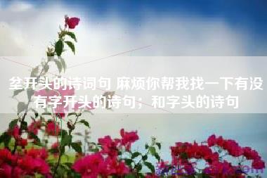 坌开头的诗词句 麻烦你帮我找一下有没有字开头的诗句；和字头的诗句