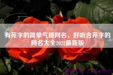 有苑字的简单气质网名，好听含苑字的网名大全2022最新版