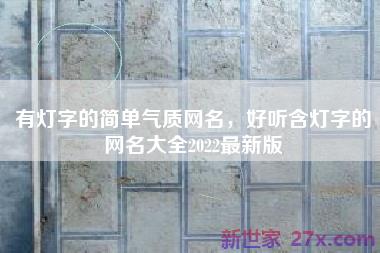 有灯字的简单气质网名，好听含灯字的网名大全2022最新版