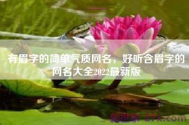 有眉字的简单气质网名，好听含眉字的网名大全2022最新版