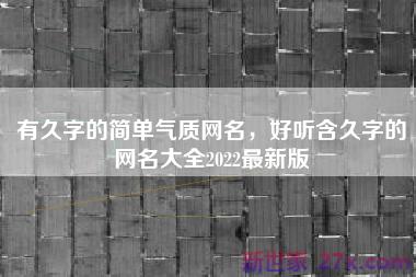 有久字的简单气质网名，好听含久字的网名大全2022最新版