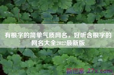有根字的简单气质网名，好听含根字的网名大全2022最新版