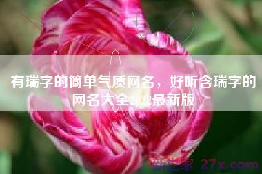 有瑞字的简单气质网名，好听含瑞字的网名大全2022最新版