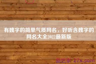 有魏字的简单气质网名，好听含魏字的网名大全2022最新版