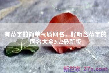 有蒂字的简单气质网名，好听含蒂字的网名大全2022最新版