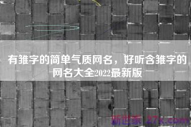 有雏字的简单气质网名，好听含雏字的网名大全2022最新版