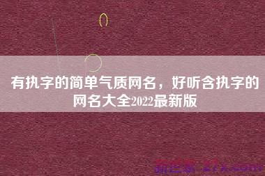 有执字的简单气质网名，好听含执字的网名大全2022最新版