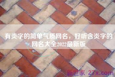 有炎字的简单气质网名，好听含炎字的网名大全2022最新版