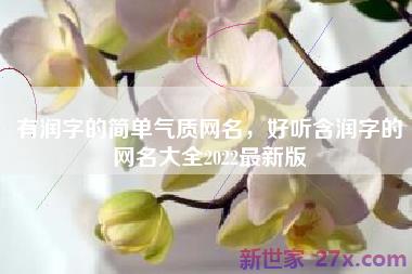 有润字的简单气质网名，好听含润字的网名大全2022最新版