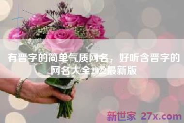 有晋字的简单气质网名，好听含晋字的网名大全2022最新版
