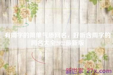 有周字的简单气质网名，好听含周字的网名大全2022最新版